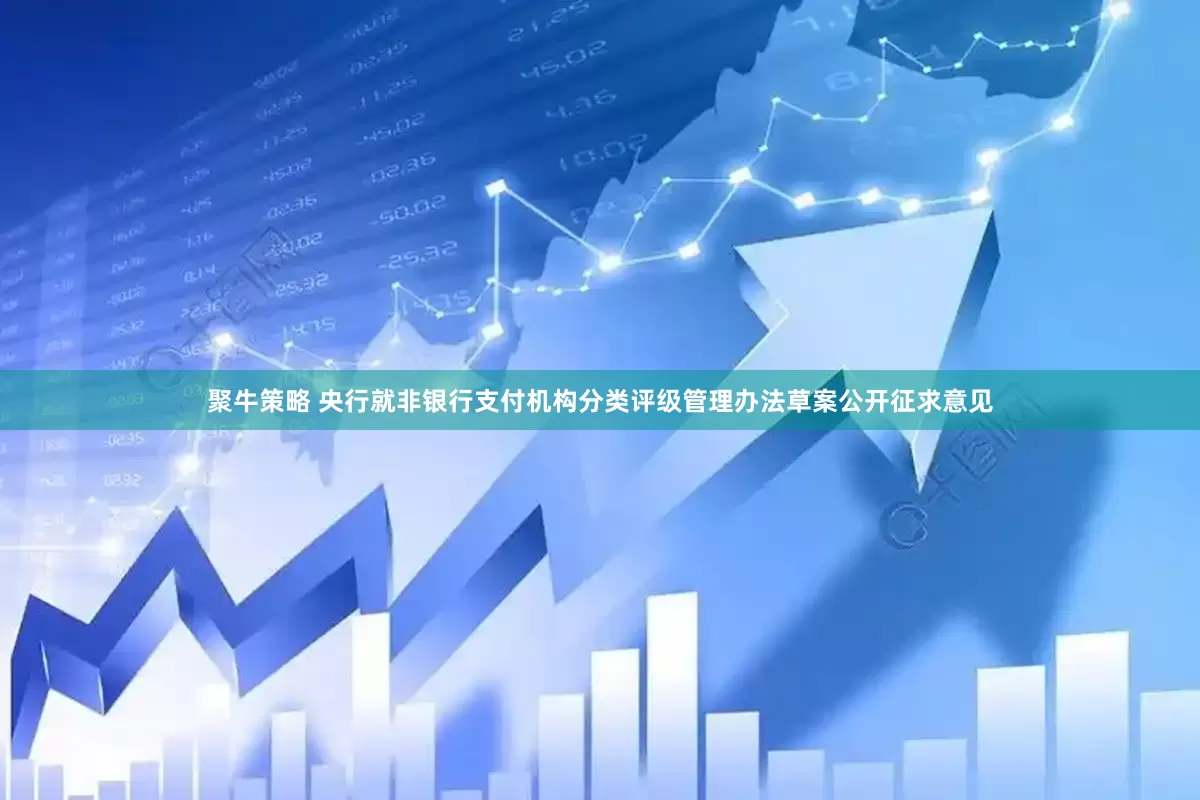 聚牛策略 央行就非银行支付机构分类评级管理办法草案公开征求意见