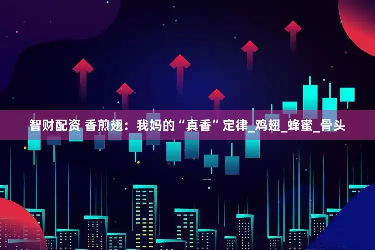 智财配资 香煎翅：我妈的“真香”定律_鸡翅_蜂蜜_骨头
