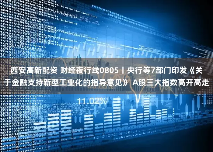 西安高新配资 财经夜行线0805丨央行等7部门印发《关于金融支持新型工业化的指导意见》 A股三大指数高开高走