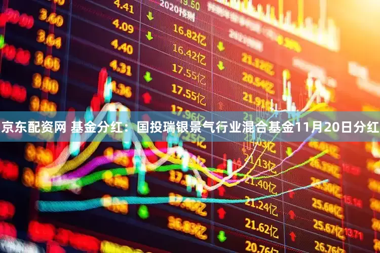 京东配资网 基金分红：国投瑞银景气行业混合基金11月20日分红