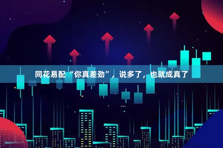 同花易配 “你真差劲”，说多了，也就成真了