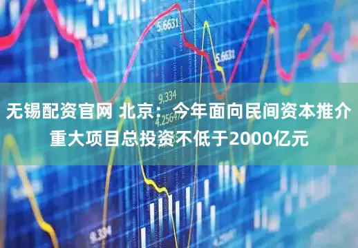 无锡配资官网 北京：今年面向民间资本推介重大项目总投资不低于2000亿元