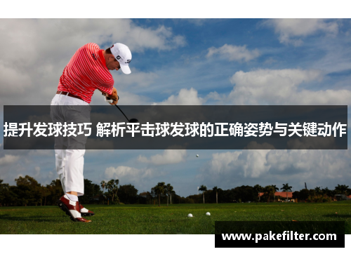 提升发球技巧 解析平击球发球的正确姿势与关键动作