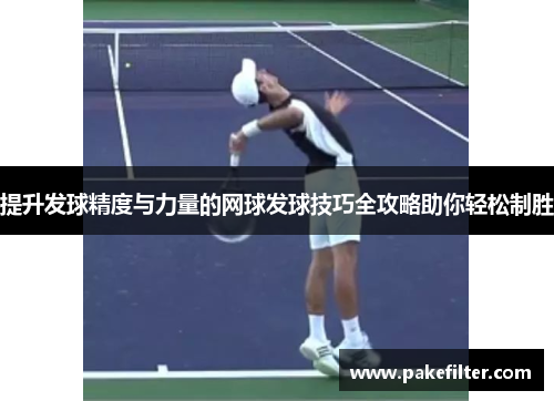 提升发球精度与力量的网球发球技巧全攻略助你轻松制胜