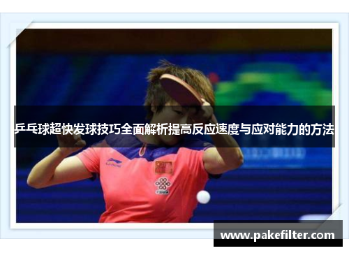 乒乓球超快发球技巧全面解析提高反应速度与应对能力的方法