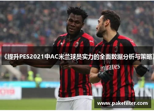《提升PES2021中AC米兰球员实力的全面数据分析与策略》