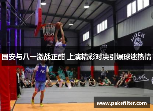 国安与八一激战正酣 上演精彩对决引爆球迷热情
